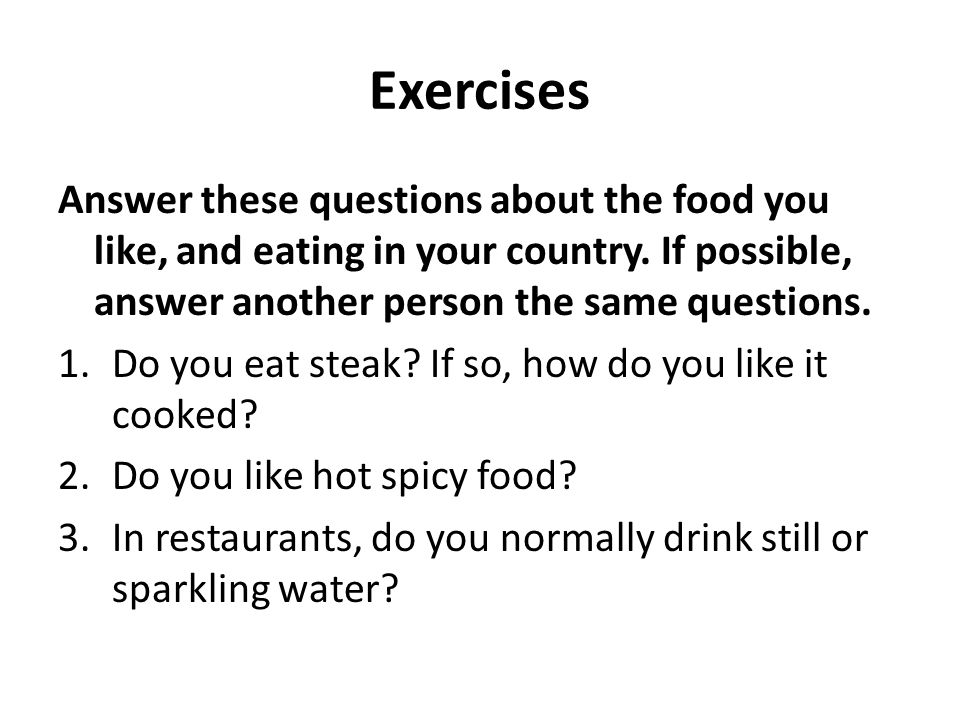 Exercises Answer these questions about the food you like, and eating in your country.