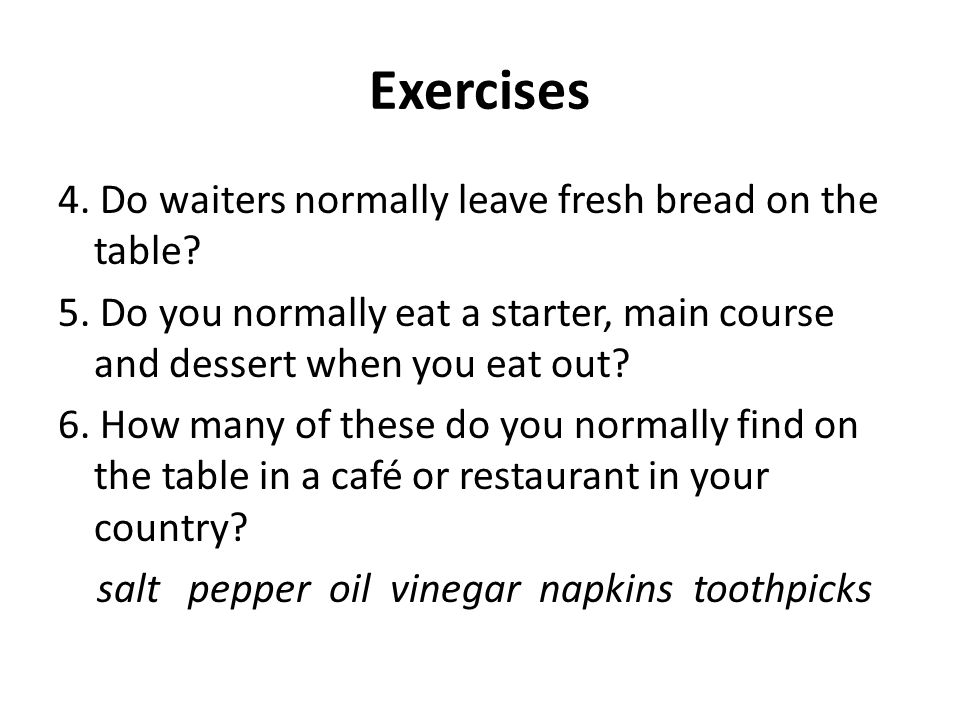 Exercises 4. Do waiters normally leave fresh bread on the table.