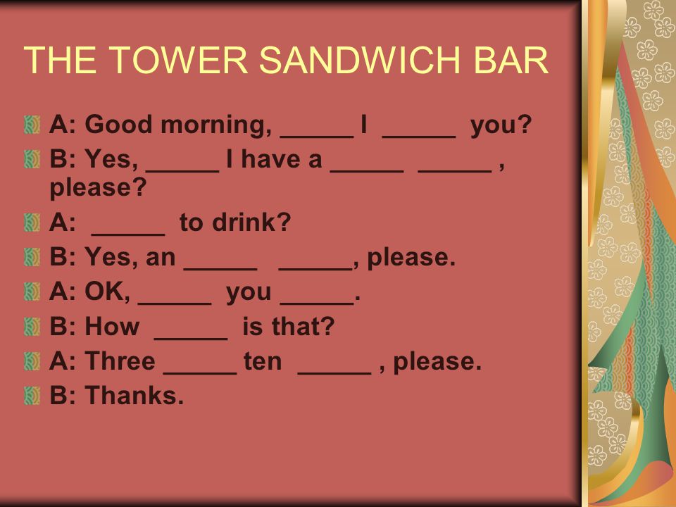 THE TOWER SANDWICH BAR A: Good morning, _____ I _____ you.