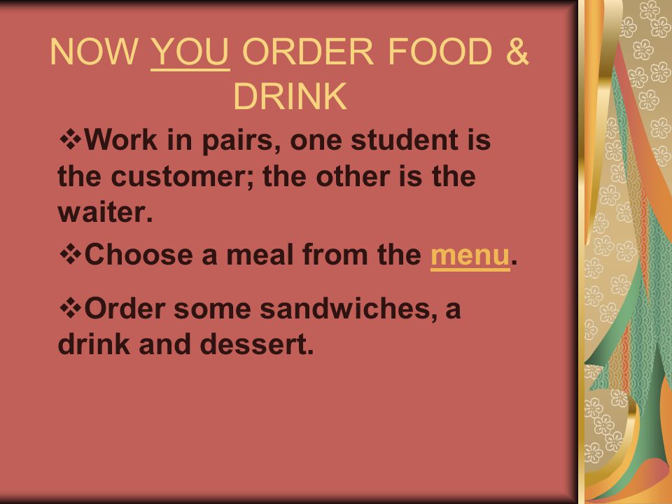 NOW YOU ORDER FOOD & DRINK  Work in pairs, one student is the customer; the other is the waiter.
