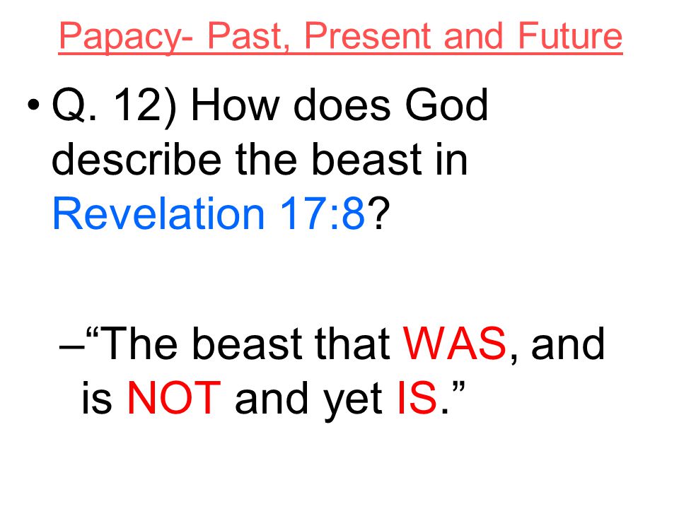 Papacy- Past, Present and Future Q. 12) How does God describe the beast in Revelation 17:8.