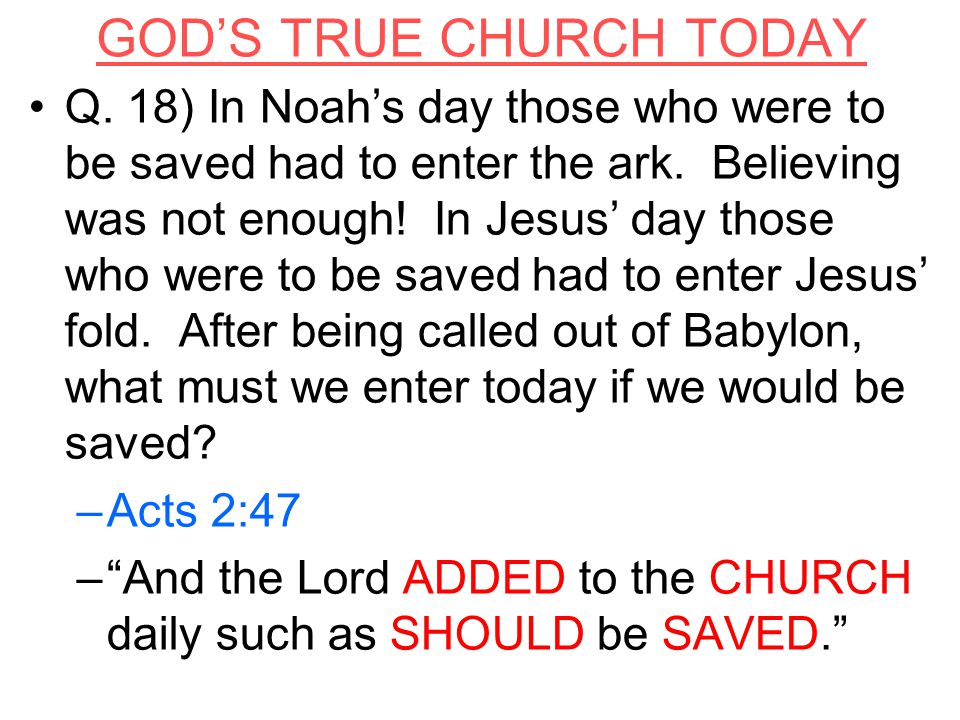GOD’S TRUE CHURCH TODAY Q. 18) In Noah’s day those who were to be saved had to enter the ark.