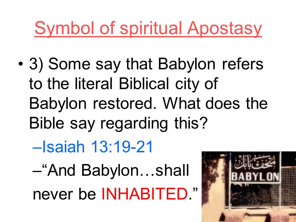 Symbol of spiritual Apostasy 3) Some say that Babylon refers to the literal Biblical city of Babylon restored.