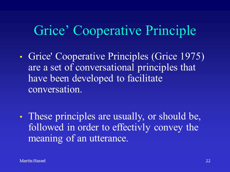 22Martin Hassel Grice’ Cooperative Principle Grice Cooperative Principles (Grice 1975) are a set of conversational principles that have been developed to facilitate conversation.