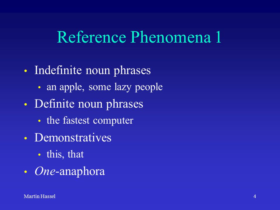 4Martin Hassel Reference Phenomena 1 Indefinite noun phrases an apple, some lazy people Definite noun phrases the fastest computer Demonstratives this, that One-anaphora