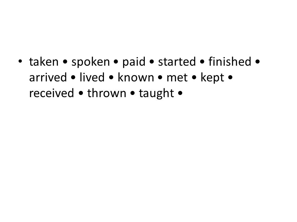 taken spoken paid started finished arrived lived known met kept received thrown taught