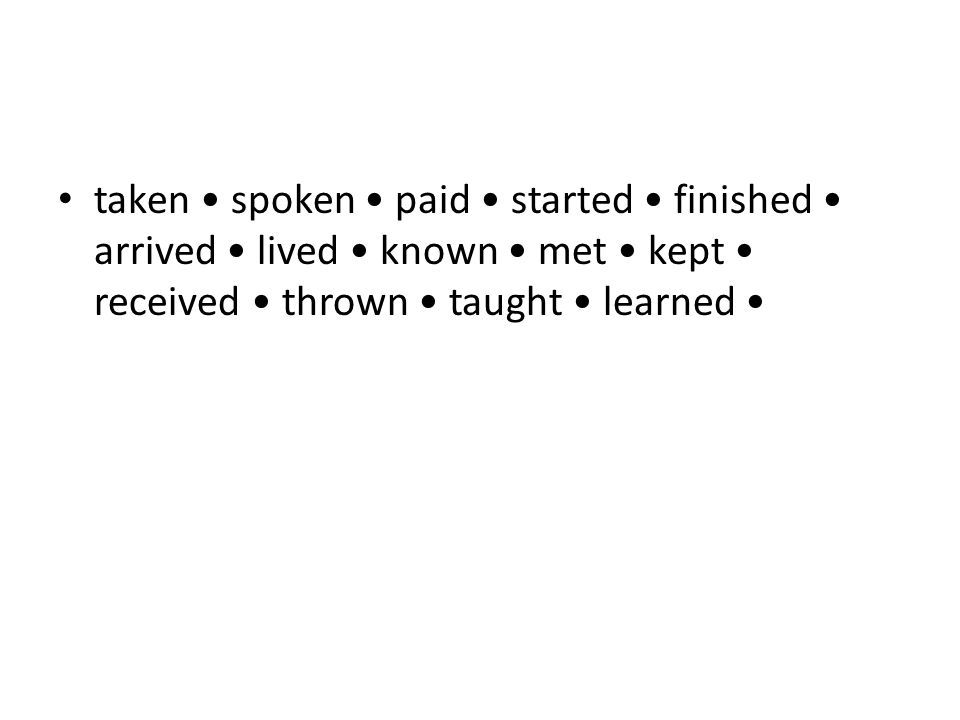 taken spoken paid started finished arrived lived known met kept received thrown taught learned