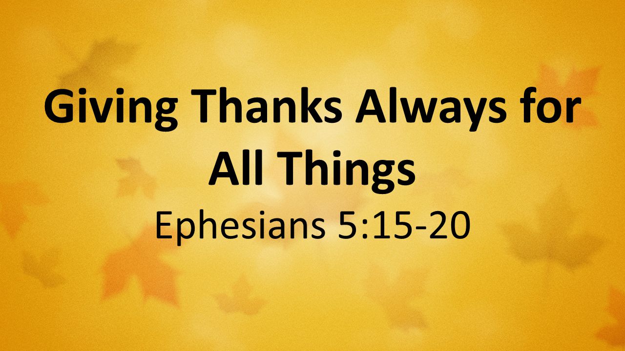 Giving Thanks Always for All Things Ephesians 5:15-20