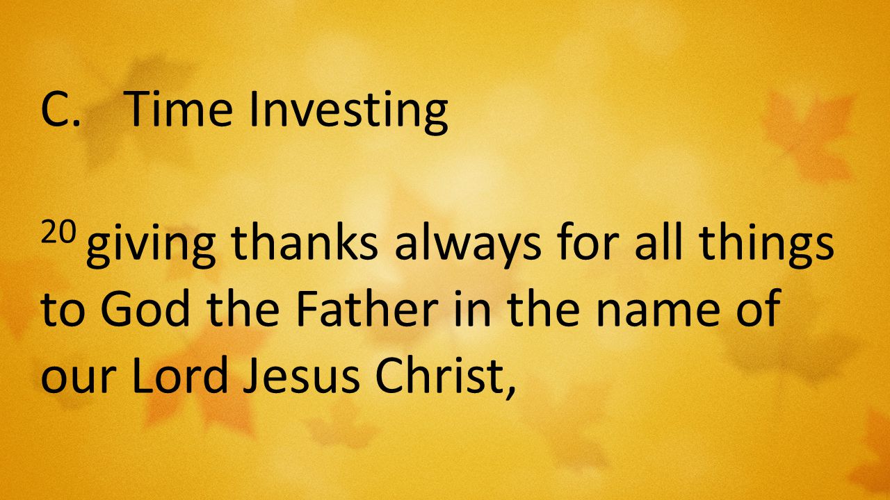 C.Time Investing 20 giving thanks always for all things to God the Father in the name of our Lord Jesus Christ,
