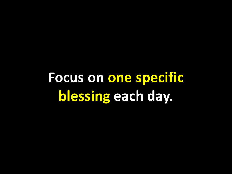 Focus on one specific blessing each day.