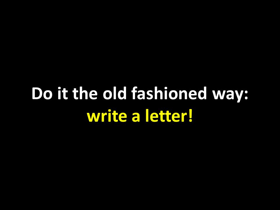 Do it the old fashioned way: write a letter!