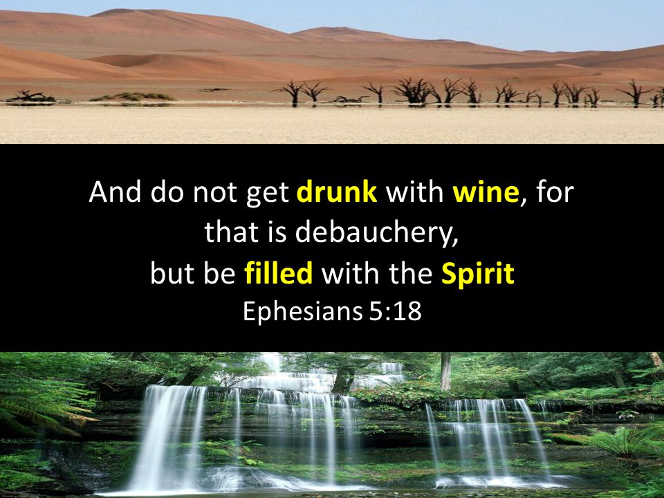 And do not get drunk with wine, for that is debauchery, but be filled with the Spirit Ephesians 5:18