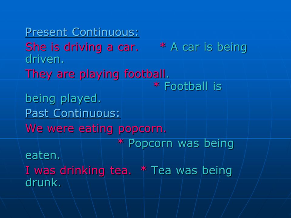 Present Continuous: She is driving a car. * A car is being driven.