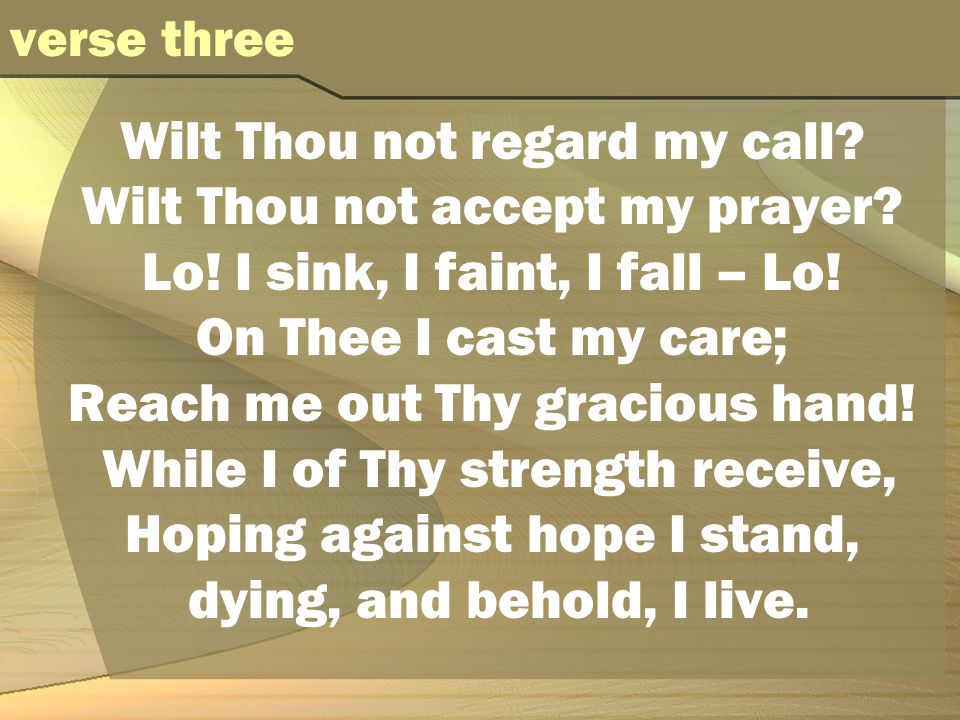 Wilt Thou not regard my call. Wilt Thou not accept my prayer.