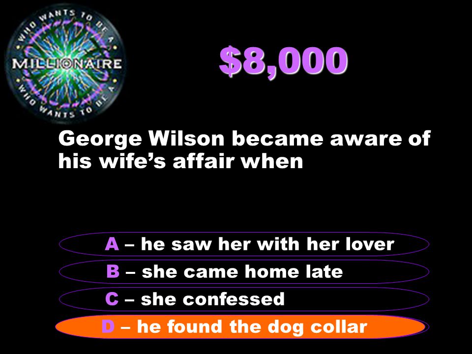 $8,000 George Wilson became aware of his wife’s affair when B – she came home late A – he saw her with her lover C – she confessed D – he found the dog collar