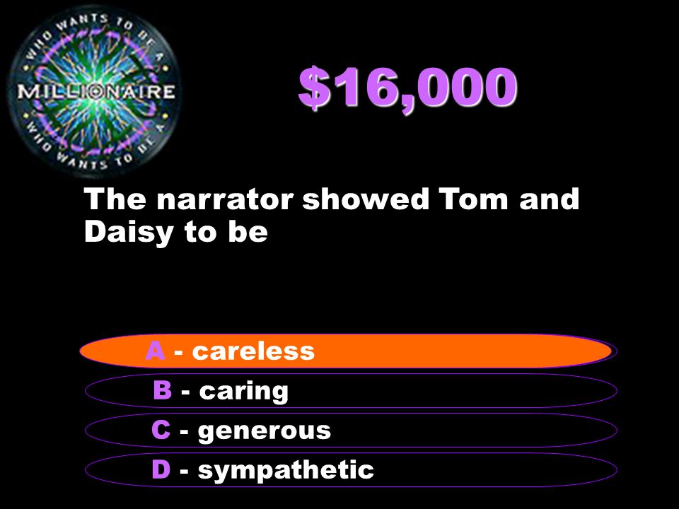 $16,000 The narrator showed Tom and Daisy to be B - caring A - careless C - generous D - sympathetic A - careless