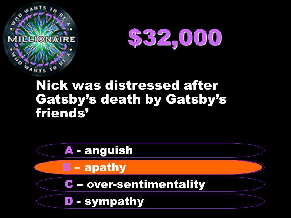 $32,000 Nick was distressed after Gatsby’s death by Gatsby’s friends’ B - apathy A - anguish C – over-sentimentality D - sympathy B – apathy