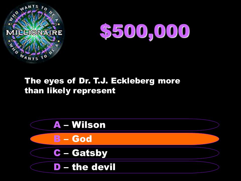$500,000 B – anti-political A – Wilson C – Gatsby D – the devil B – God The eyes of Dr.