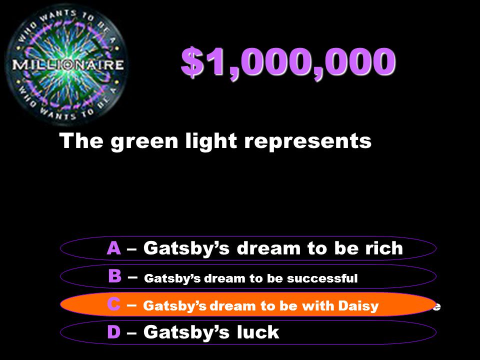 $1,000,000 The green light represents B – Gatsby’s dream to be successful A – Gatsby’s dream to be rich C – it is not optimistic about the human race D – Gatsby’s luck C – Gatsby’s dream to be with Daisy