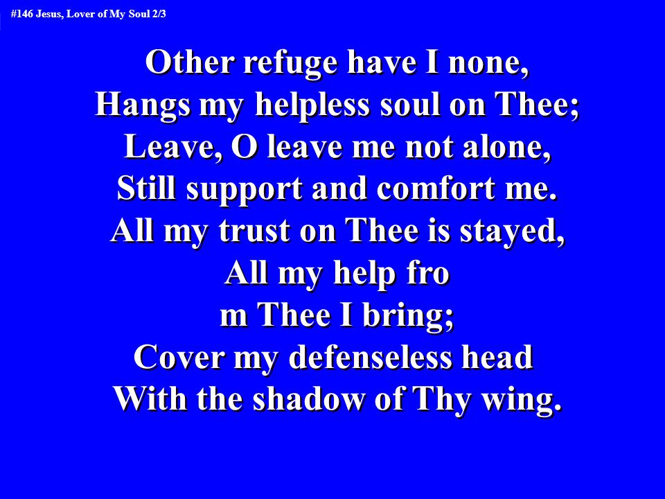 Other refuge have I none, Hangs my helpless soul on Thee; Leave, O leave me not alone, Still support and comfort me.