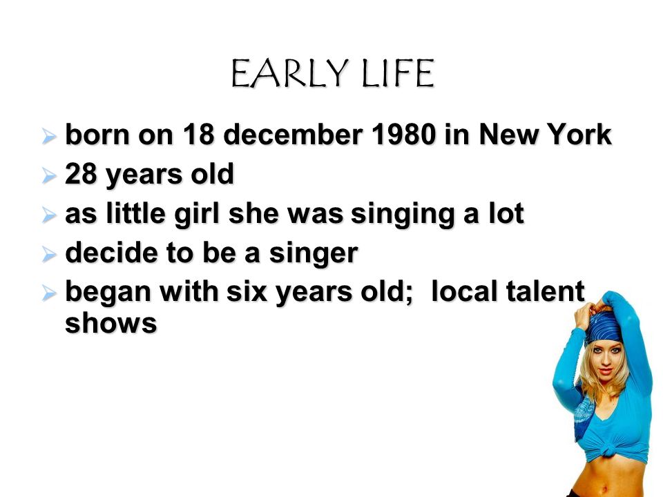 EARLY LIFE  born on 18 december 1980 in New York  28 years old  as little girl she was singing a lot  decide to be a singer  began with six years old; local talent shows