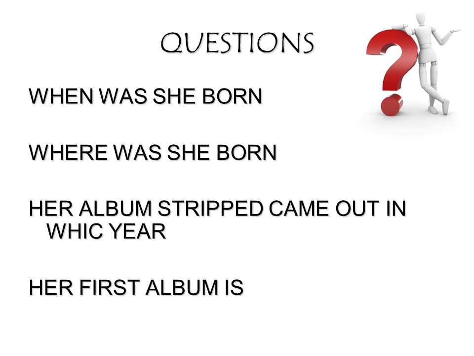 QUESTIONS WHEN WAS SHE BORN WHERE WAS SHE BORN HER ALBUM STRIPPED CAME OUT IN WHIC YEAR HER FIRST ALBUM IS