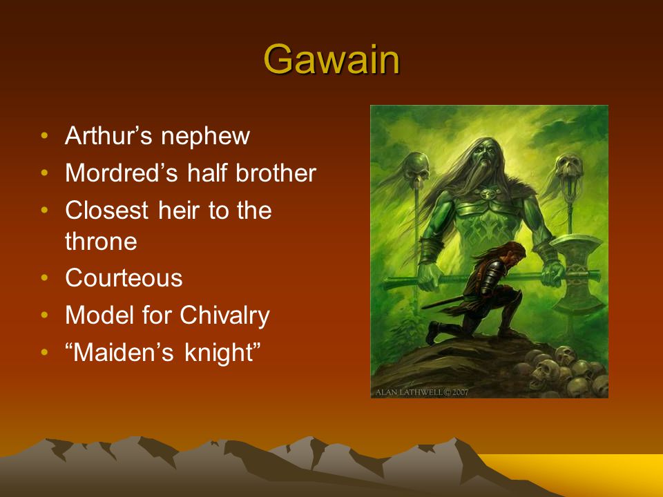 Gawain Arthur’s nephew Mordred’s half brother Closest heir to the throne Courteous Model for Chivalry Maiden’s knight
