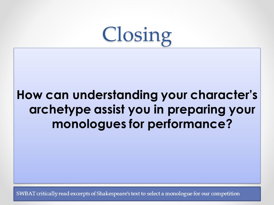 Closing How can understanding your character’s archetype assist you in preparing your monologues for performance.