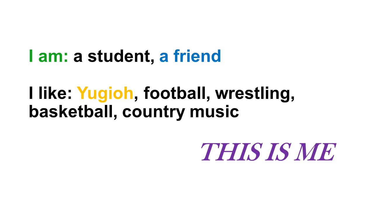I am: a student, a friend I like: Yugioh, football, wrestling, basketball, country music THIS IS ME