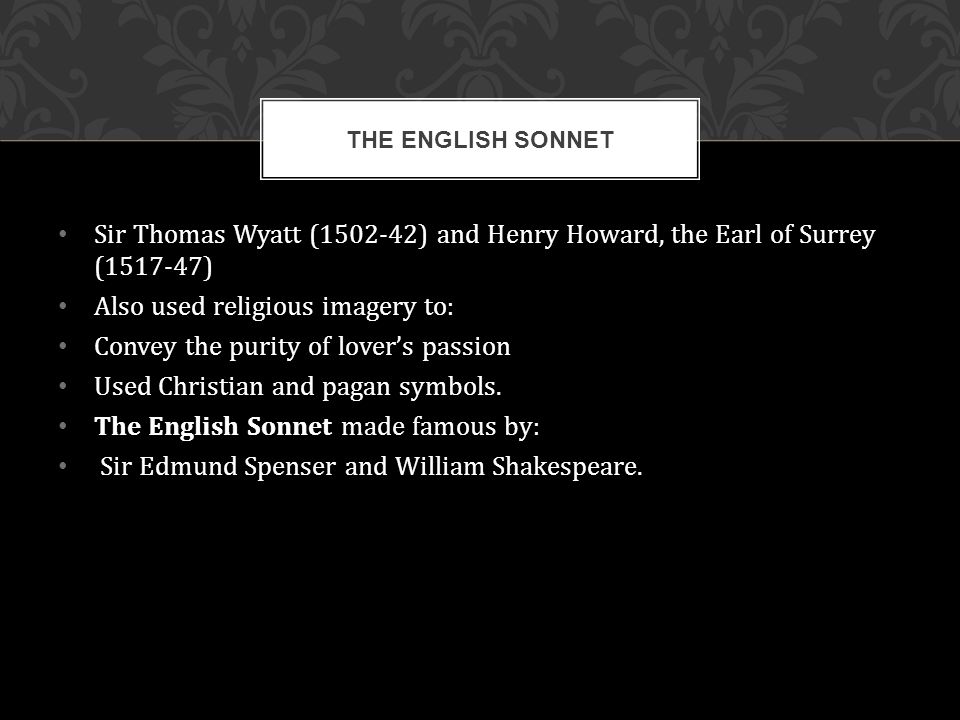 Sir Thomas Wyatt ( ) and Henry Howard, the Earl of Surrey ( ) Also used religious imagery to: Convey the purity of lover’s passion Used Christian and pagan symbols.