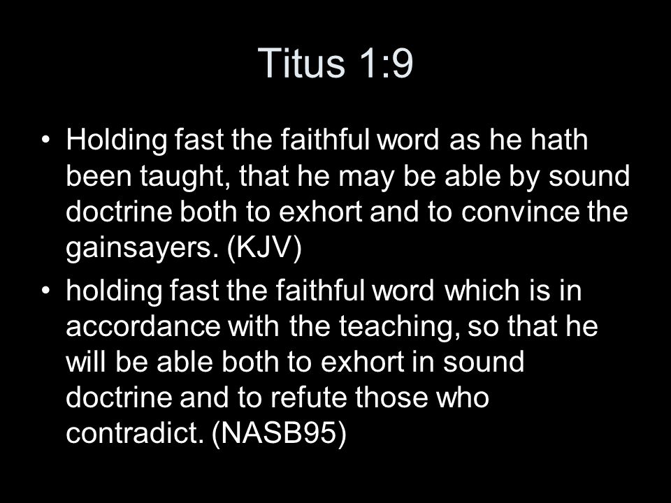 Titus 1:9 Holding fast the faithful word as he hath been taught, that he may be able by sound doctrine both to exhort and to convince the gainsayers.