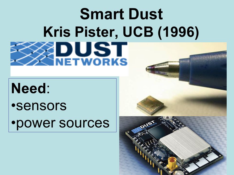Smart Dust Kris Pister, UCB (1996) Need: sensors power sources