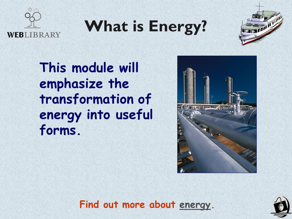 What is Energy. This module will emphasize the transformation of energy into useful forms.