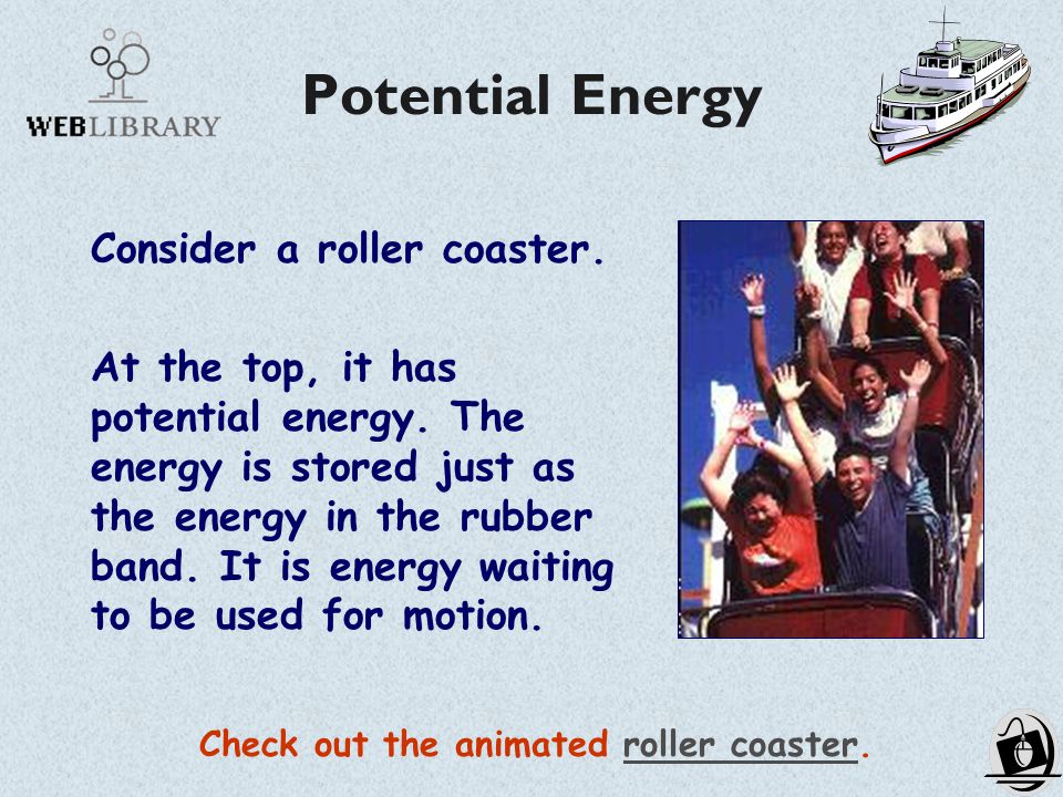 Potential Energy Consider a roller coaster. At the top, it has potential energy.