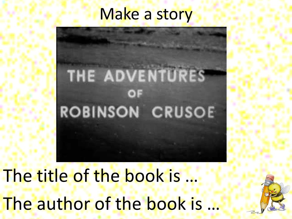 Make a story The title of the book is … The author of the book is …