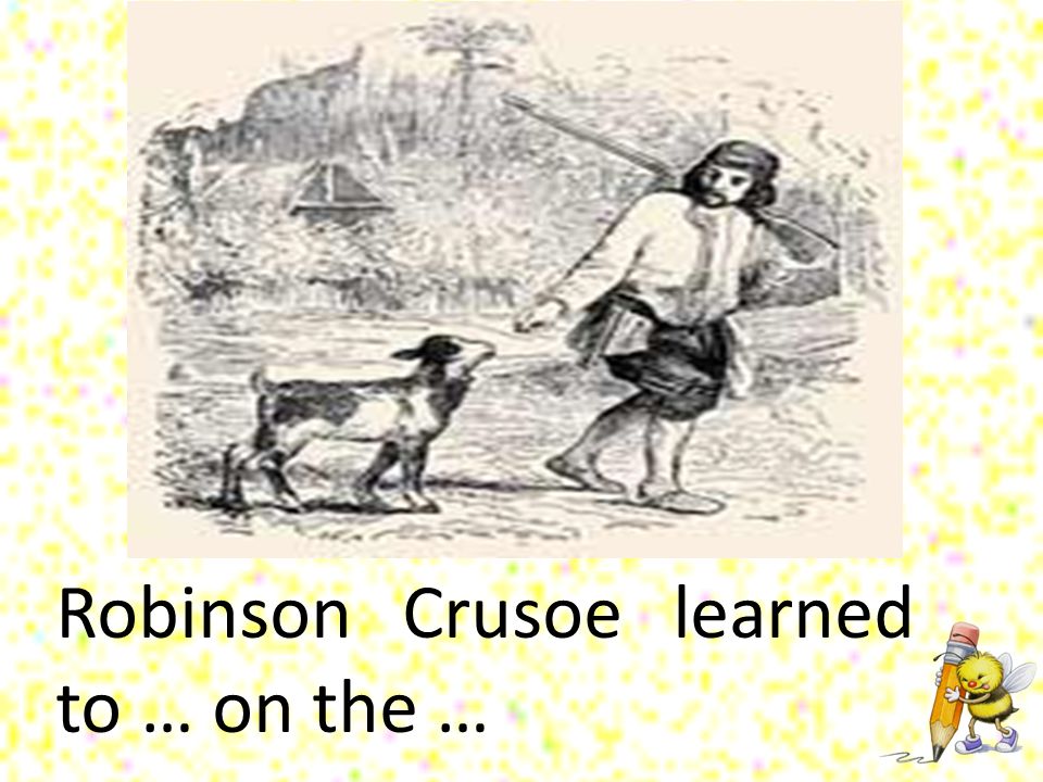 Robinson Crusoe learned to … on the …