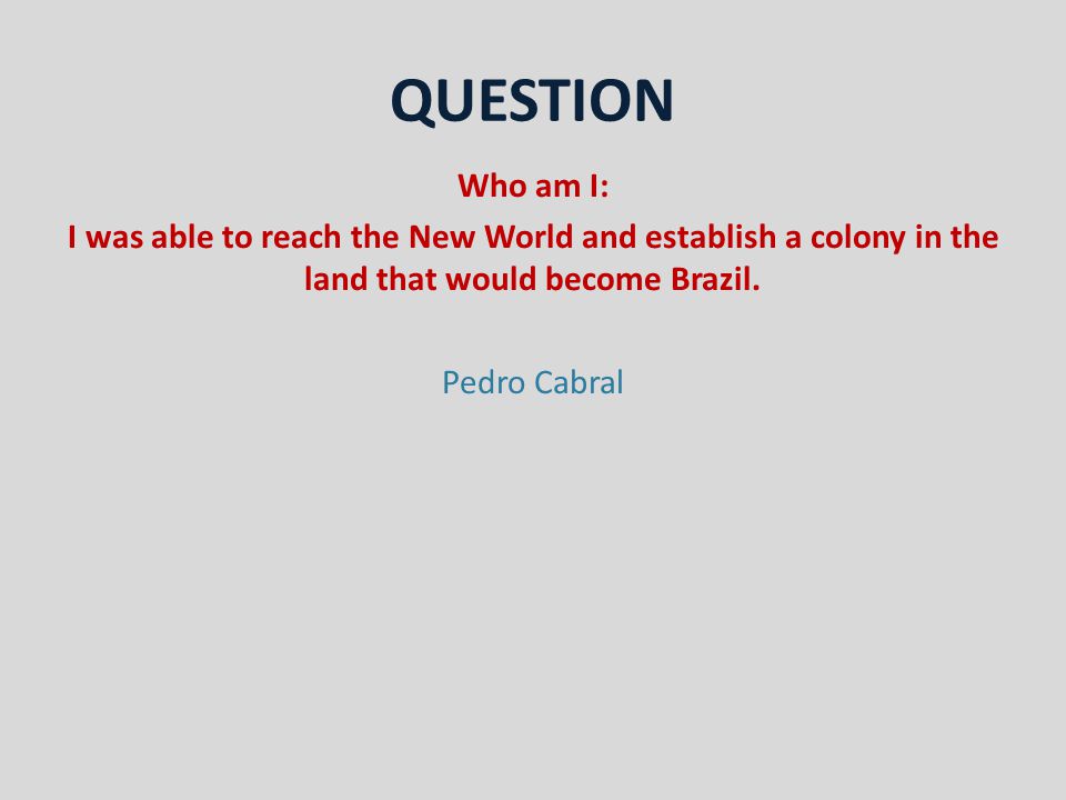 QUESTION Who am I: I was able to reach the New World and establish a colony in the land that would become Brazil.