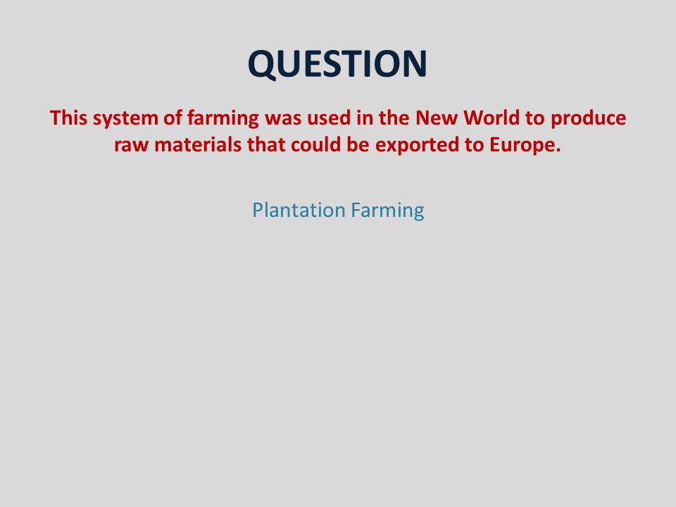 QUESTION This system of farming was used in the New World to produce raw materials that could be exported to Europe.