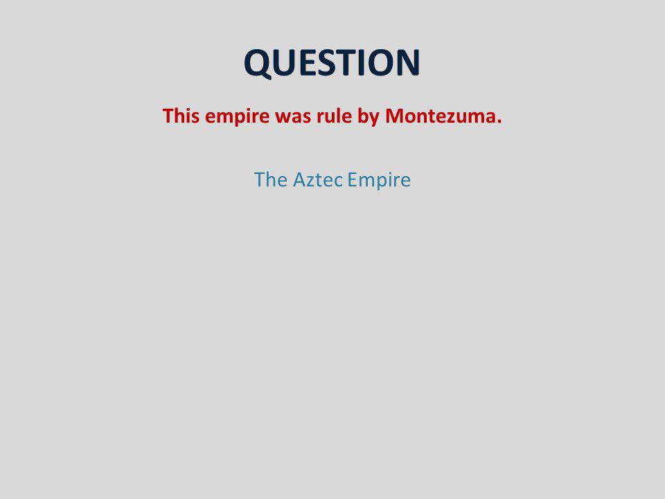 QUESTION This empire was rule by Montezuma. The Aztec Empire