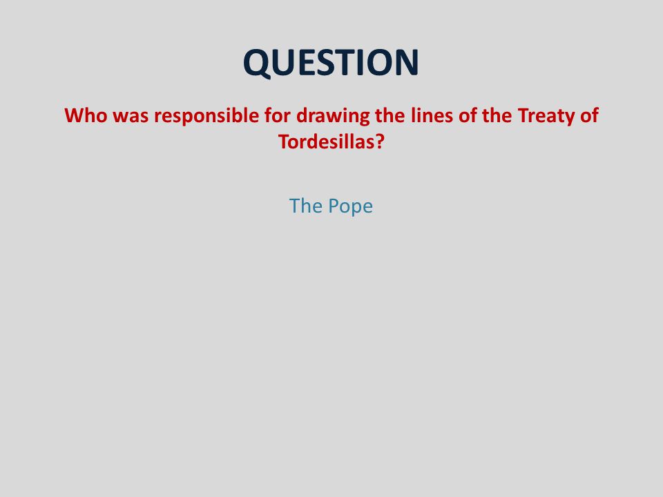 QUESTION Who was responsible for drawing the lines of the Treaty of Tordesillas The Pope