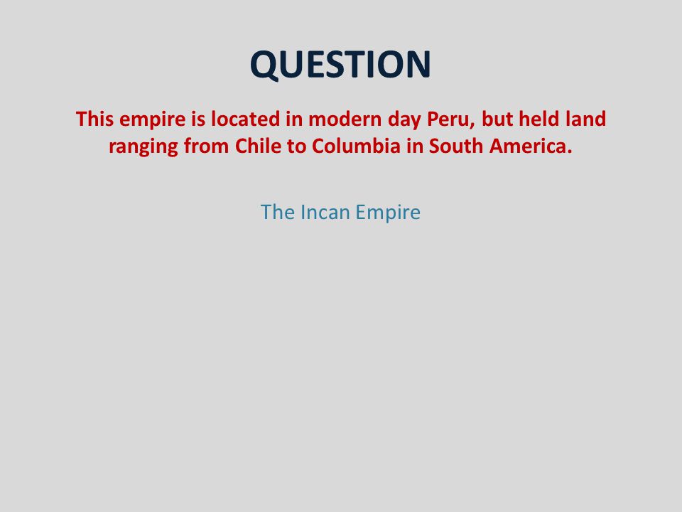 QUESTION This empire is located in modern day Peru, but held land ranging from Chile to Columbia in South America.