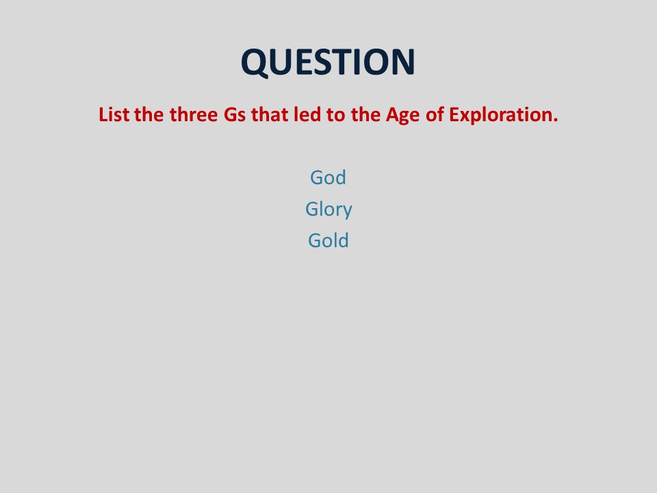 QUESTION List the three Gs that led to the Age of Exploration. God Glory Gold