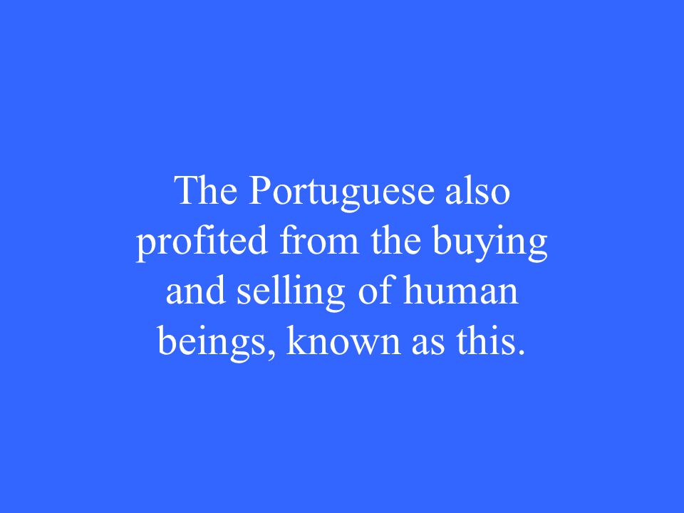 The Portuguese also profited from the buying and selling of human beings, known as this.