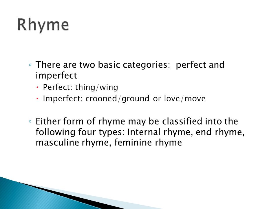 ◦ There are two basic categories: perfect and imperfect  Perfect: thing/wing  Imperfect: crooned/ground or love/move ◦ Either form of rhyme may be classified into the following four types: Internal rhyme, end rhyme, masculine rhyme, feminine rhyme