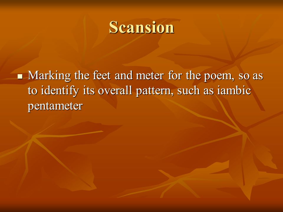 Scansion Marking the feet and meter for the poem, so as to identify its overall pattern, such as iambic pentameter Marking the feet and meter for the poem, so as to identify its overall pattern, such as iambic pentameter