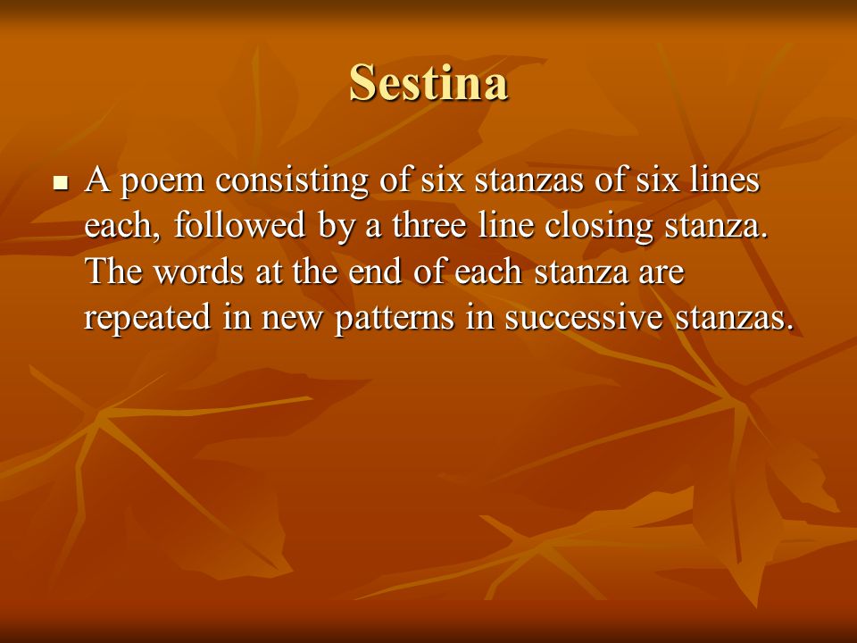 Sestina A poem consisting of six stanzas of six lines each, followed by a three line closing stanza.