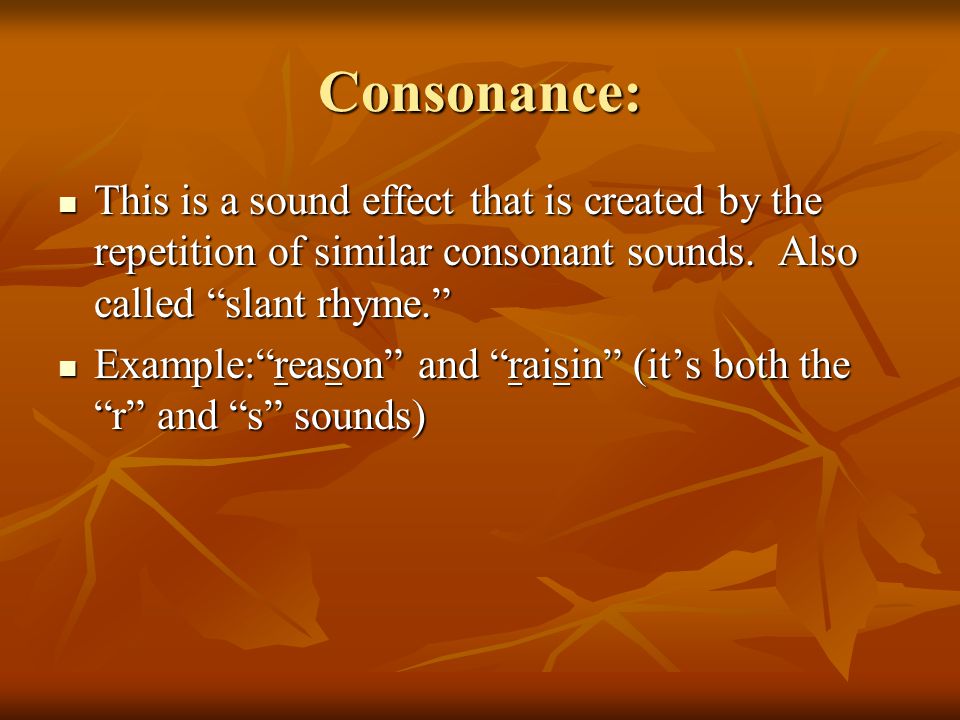 Consonance: This is a sound effect that is created by the repetition of similar consonant sounds.