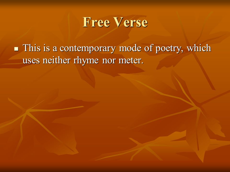 Free Verse This is a contemporary mode of poetry, which uses neither rhyme nor meter.