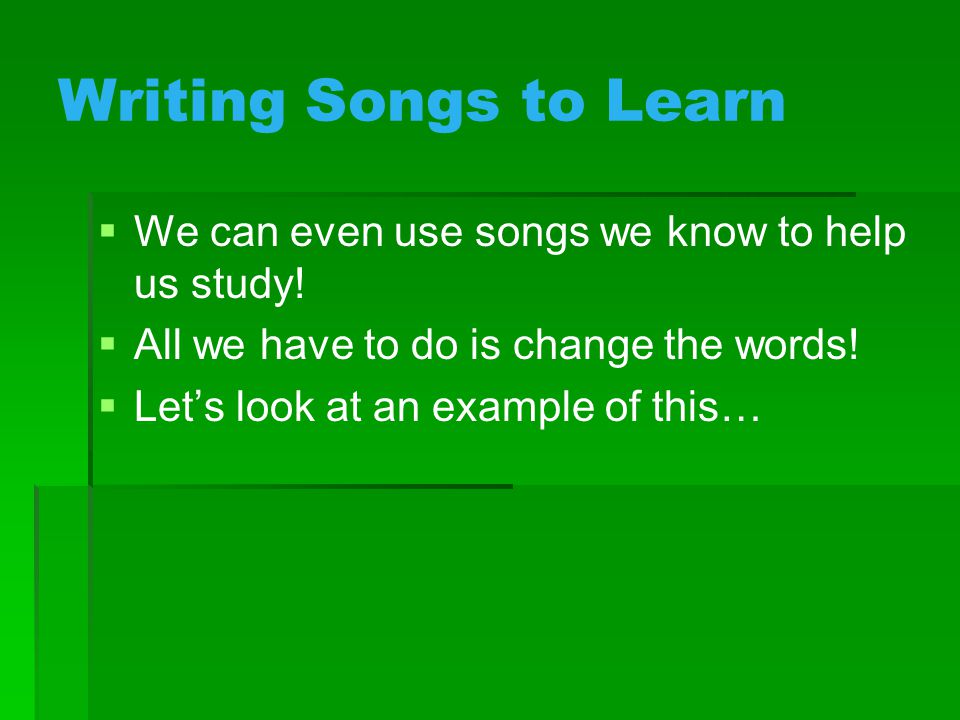 Writing Songs to Learn   We can even use songs we know to help us study.