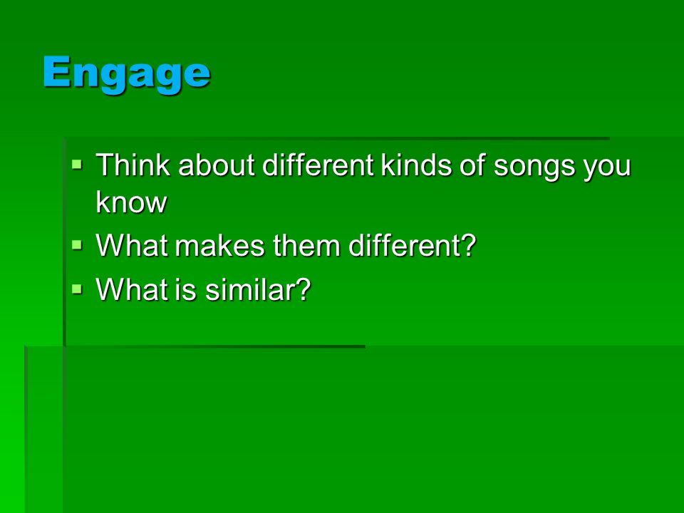 Engage  Think about different kinds of songs you know  What makes them different.